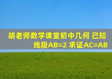 胡老师数学课堂初中几何 已知线段AB=2 求证AC=AB